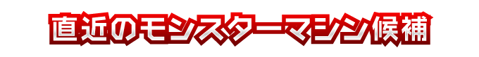 直近のモンスターマシーン候補